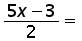 (5 times x) minus 3 over 2 equals